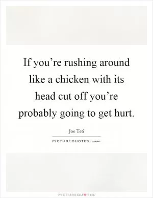 If you’re rushing around like a chicken with its head cut off you’re probably going to get hurt Picture Quote #1