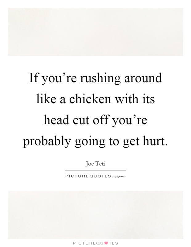 If you're rushing around like a chicken with its head cut off you're probably going to get hurt Picture Quote #1