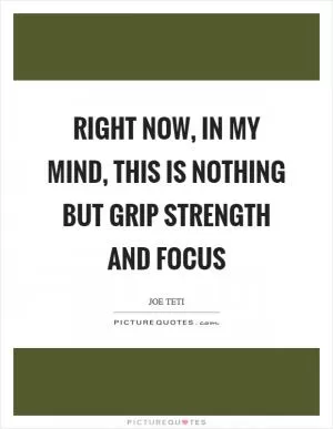 Right now, in my mind, this is nothing but grip strength and focus Picture Quote #1