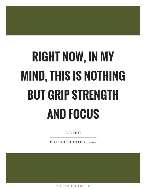 Right now, in my mind, this is nothing but grip strength and focus Picture Quote #1