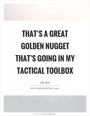 That’s a great golden nugget that’s going in my tactical toolbox Picture Quote #1