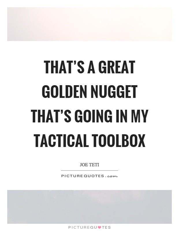That's a great golden nugget that's going in my tactical toolbox Picture Quote #1