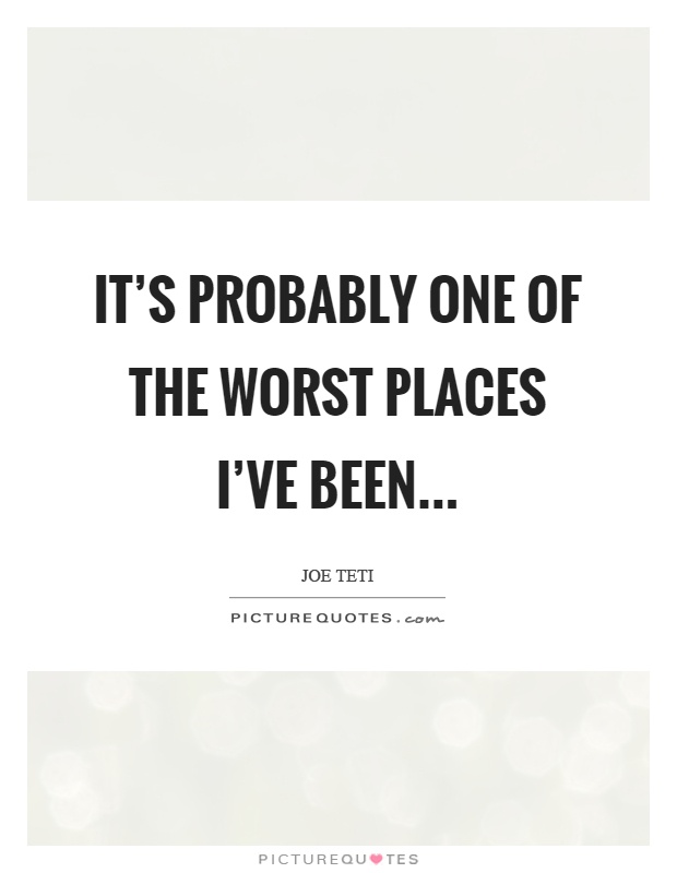 It's probably one of the worst places I've been Picture Quote #1