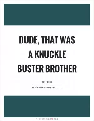 Dude, that was a knuckle buster brother Picture Quote #1