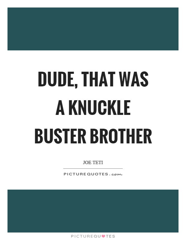 Dude, that was a knuckle buster brother Picture Quote #1