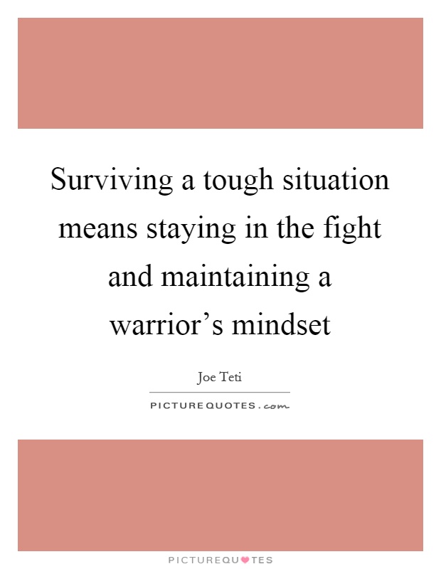 Surviving a tough situation means staying in the fight and maintaining a warrior's mindset Picture Quote #1