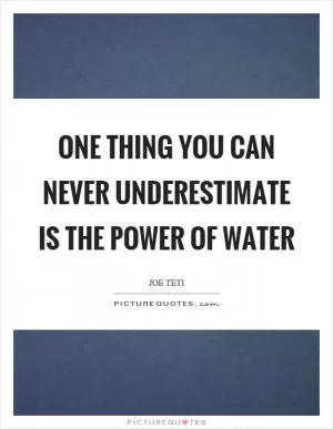 One thing you can never underestimate is the power of water Picture Quote #1