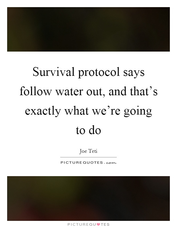 Survival protocol says follow water out, and that's exactly what we're going to do Picture Quote #1