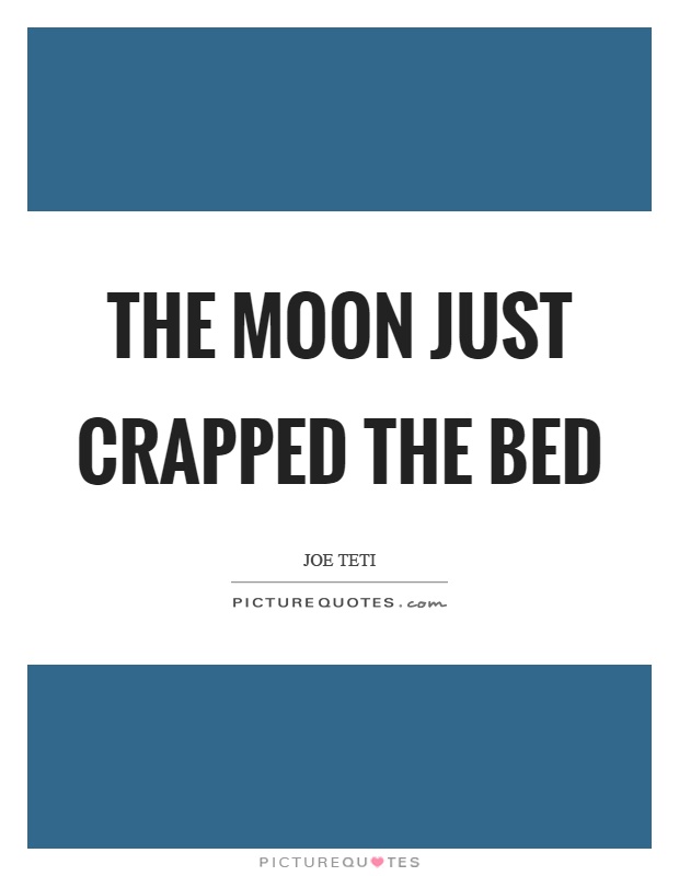The moon just crapped the bed Picture Quote #1