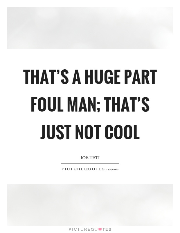 That's a huge part foul man; that's just not cool Picture Quote #1