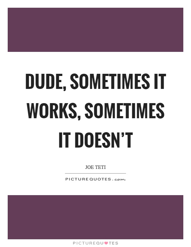 Dude, sometimes it works, sometimes it doesn't Picture Quote #1