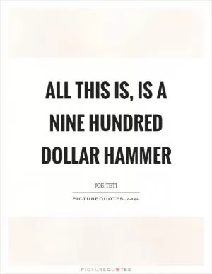 All this is, is a nine hundred dollar hammer Picture Quote #1