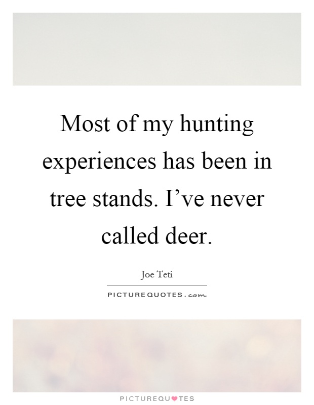 Most of my hunting experiences has been in tree stands. I've never called deer Picture Quote #1