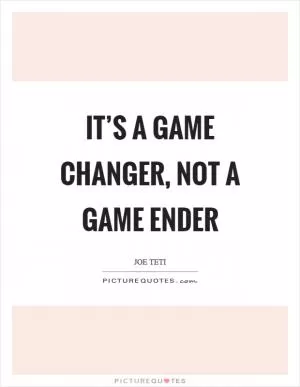 It’s a game changer, not a game ender Picture Quote #1