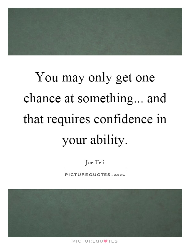 You may only get one chance at something... and that requires confidence in your ability Picture Quote #1