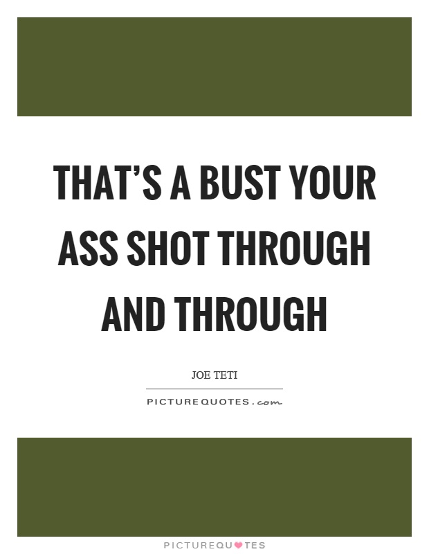 That's a bust your ass shot through and through Picture Quote #1