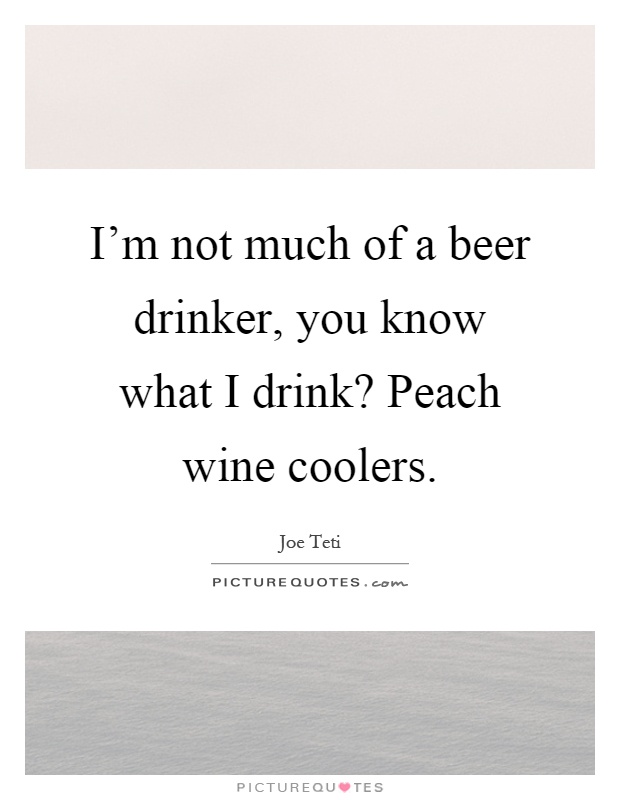 I'm not much of a beer drinker, you know what I drink? Peach wine coolers Picture Quote #1