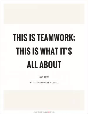 This is teamwork; this is what it’s all about Picture Quote #1