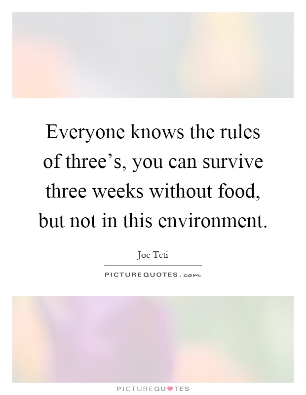 Everyone knows the rules of three's, you can survive three weeks without food, but not in this environment Picture Quote #1