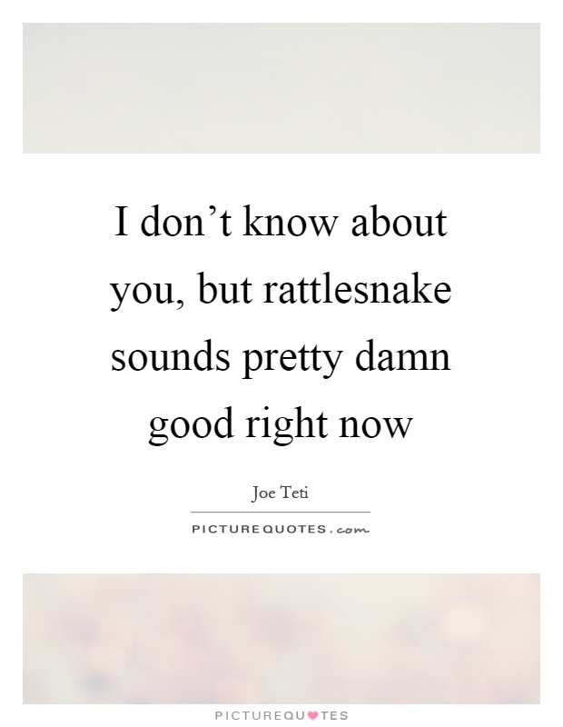 I don't know about you, but rattlesnake sounds pretty damn good right now Picture Quote #1