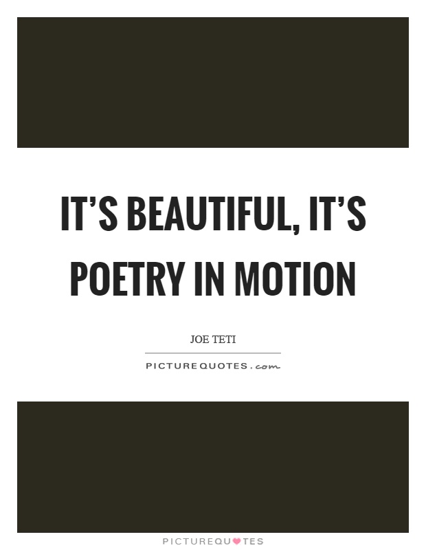It's beautiful, it's poetry in motion Picture Quote #1