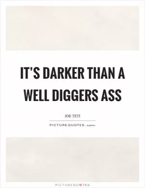 It’s darker than a well diggers ass Picture Quote #1