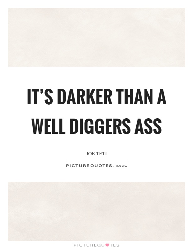 It's darker than a well diggers ass Picture Quote #1
