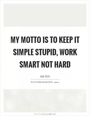 My motto is to keep it simple stupid, work smart not hard Picture Quote #1