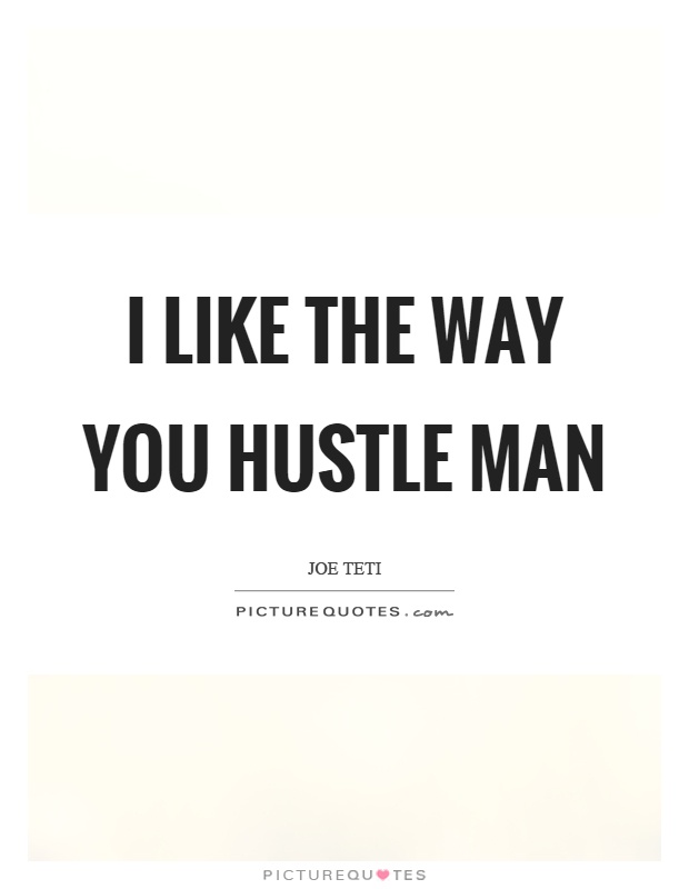 I like the way you hustle man Picture Quote #1