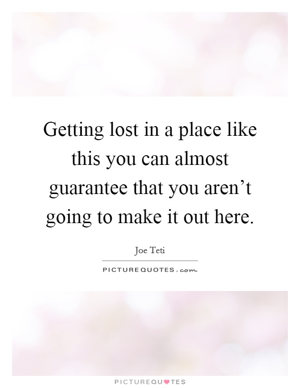 Getting lost in a place like this you can almost guarantee that you aren't going to make it out here Picture Quote #1