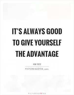It’s always good to give yourself the advantage Picture Quote #1