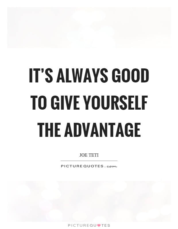 It's always good to give yourself the advantage Picture Quote #1