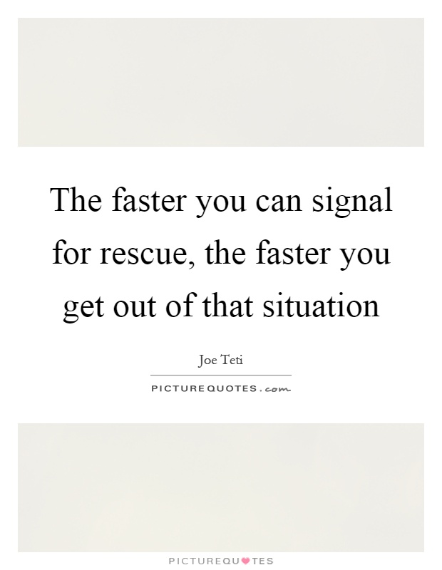 The faster you can signal for rescue, the faster you get out of that situation Picture Quote #1