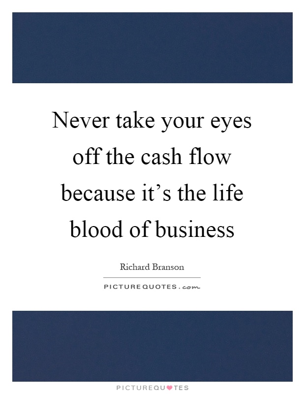 Never take your eyes off the cash flow because it's the life blood of business Picture Quote #1