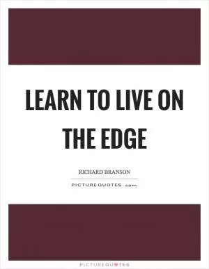 Learn to live on the edge Picture Quote #1