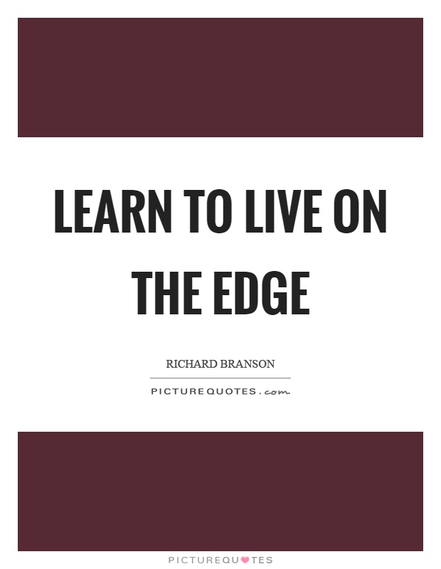 Learn to live on the edge Picture Quote #1
