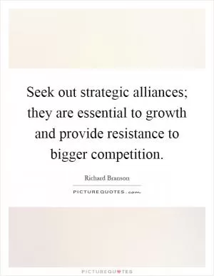 Seek out strategic alliances; they are essential to growth and provide resistance to bigger competition Picture Quote #1