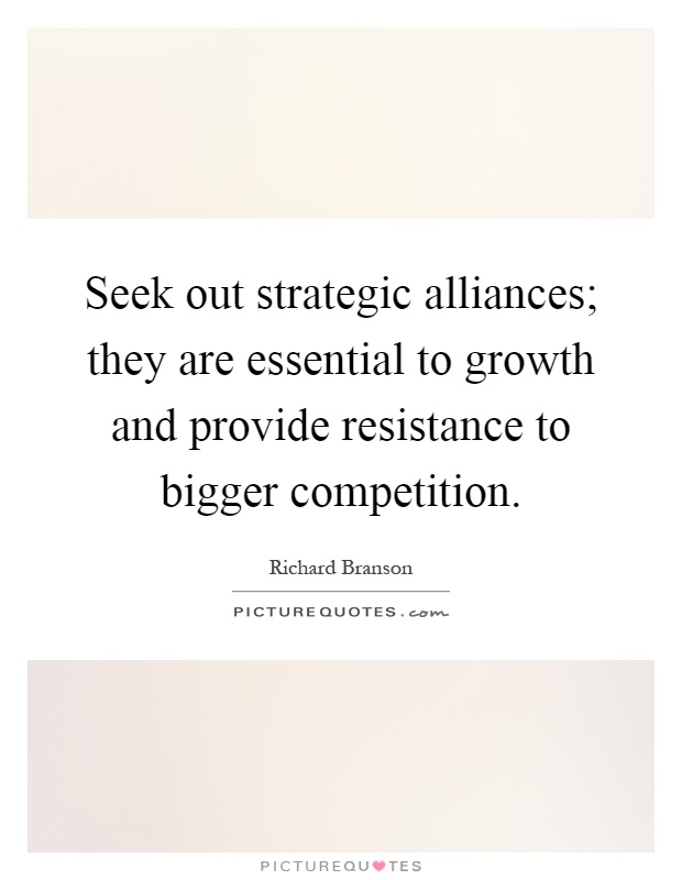 Seek out strategic alliances; they are essential to growth and provide resistance to bigger competition Picture Quote #1