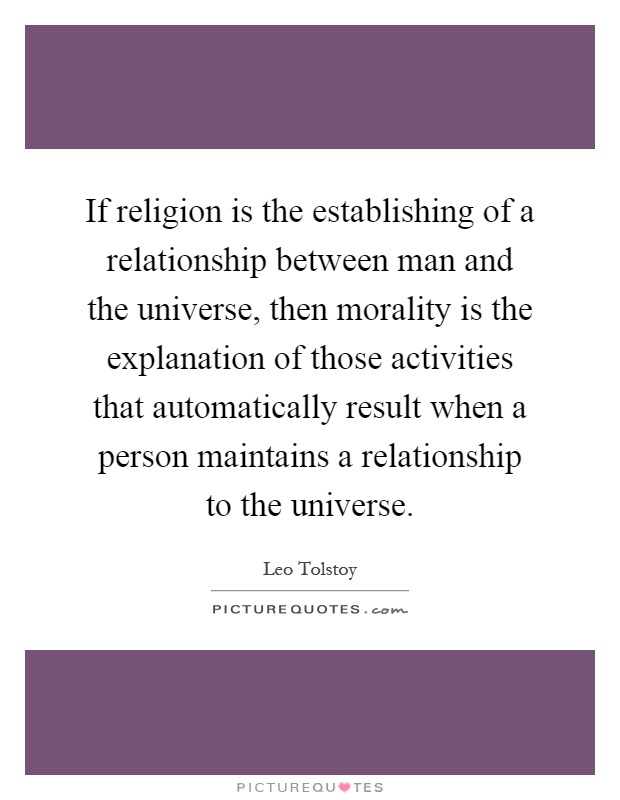 If religion is the establishing of a relationship between man and the universe, then morality is the explanation of those activities that automatically result when a person maintains a relationship to the universe Picture Quote #1
