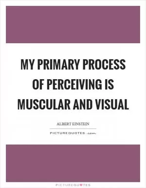 My primary process of perceiving is muscular and visual Picture Quote #1