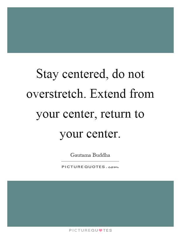 Stay centered, do not overstretch. Extend from your center, return to your center Picture Quote #1