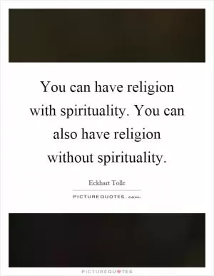 You can have religion with spirituality. You can also have religion without spirituality Picture Quote #1