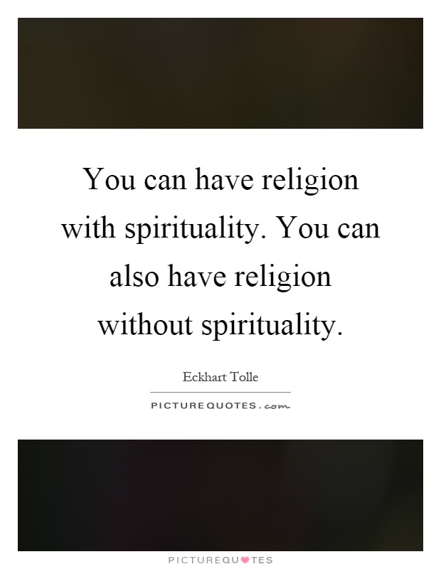 You can have religion with spirituality. You can also have religion without spirituality Picture Quote #1