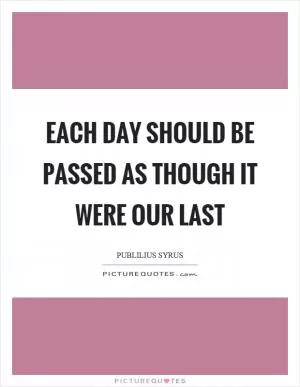 Each day should be passed as though it were our last Picture Quote #1
