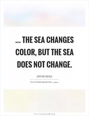 ... the sea changes color, but the sea does not change Picture Quote #1