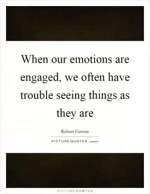 When our emotions are engaged, we often have trouble seeing things as they are Picture Quote #1