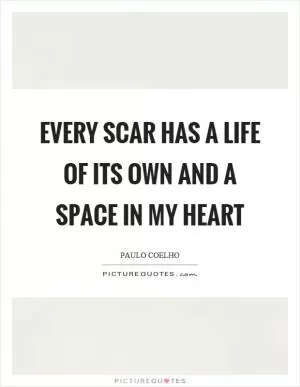 Every scar has a life of its own and a space in my heart Picture Quote #1