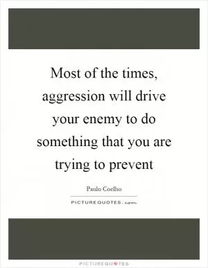 Most of the times, aggression will drive your enemy to do something that you are trying to prevent Picture Quote #1