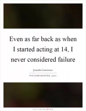 Even as far back as when I started acting at 14, I never considered failure Picture Quote #1