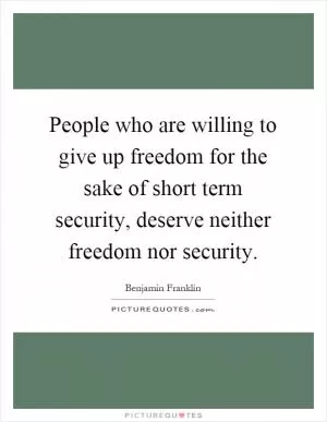 People who are willing to give up freedom for the sake of short term security, deserve neither freedom nor security Picture Quote #1